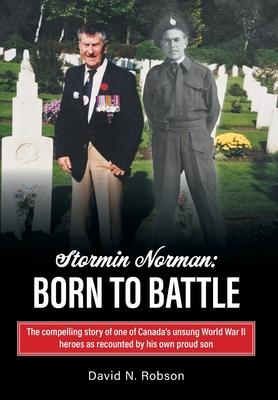 Stormin Norman: Born to Battle: The compelling story of one of Canada's unsung World War II heroes as recounted by his own proud son