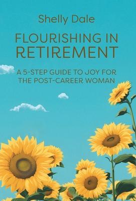 Flourishing in Retirement: A 5-Step Guide to Joy for the Post-Career Woman