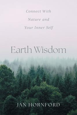 Earth Wisdom: Connect With Nature and Your Inner Self