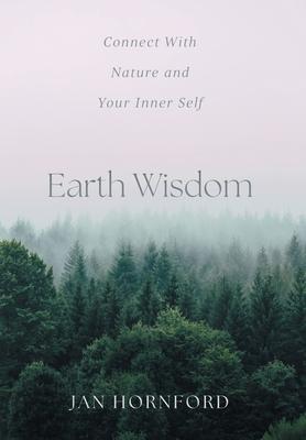 Earth Wisdom: Connect With Nature and Your Inner Self