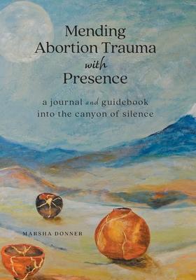 Mending Abortion Trauma with Presence: a journal and guidebook into the canyon of silence