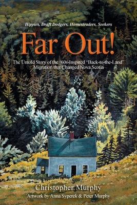 Far Out!: The Untold Story of the '60s-Inspired "Back-to-the-Land" Migration that Changed Nova Scotia