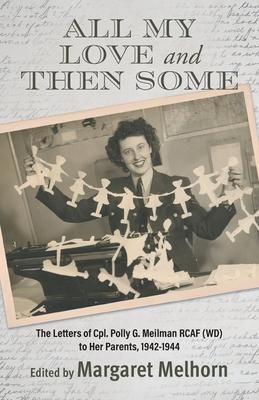 All My Love and Then Some: The Letters of Cpl. Polly G. Meilman RCAF (WD) to Her Parents, 1942-1944