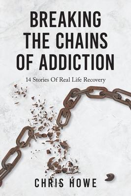 Breaking The Chains Of Addiction: 14 Stories Of Real Life Recovery