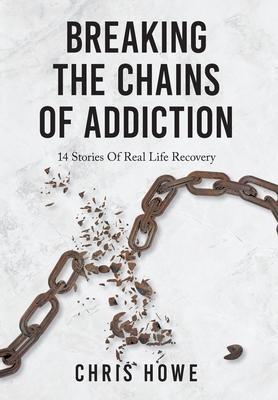 Breaking The Chains Of Addiction: 14 Stories Of Real Life Recovery