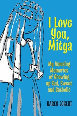 I Love You, Mitya: My Amusing Memories of Growing up Sad, Sweet, and Catholic