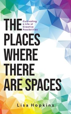 The Places Where There Are Spaces: Cultivating a Life of Creative Possibilities