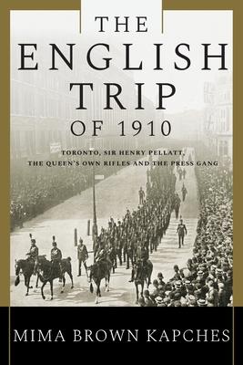 The English Trip of 1910: Toronto, Sir Henry Pellatt, the Queen's Own Rifles and the Press Gang