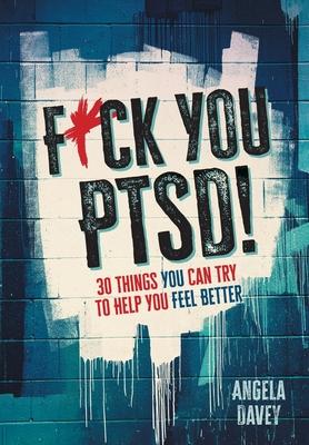 F*ck You PTSD!: 30 Things YOU Can Try to Help You Feel Better