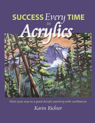 Success Every Time in Acrylics: Paint your way to a great Acrylic painting with confidence