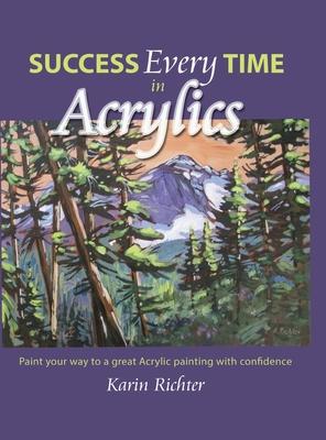 Success Every Time in Acrylics: Paint your way to a great Acrylic painting with confidence