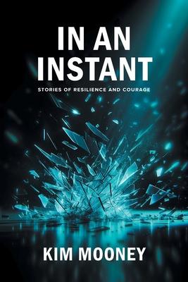 In An Instant: Stories of Resilience and Courage