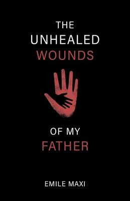 The Unhealed Wounds of My Father: A Memoir