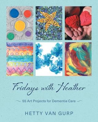 Fridays with Heather: 55 Art Projects for Dementia Care