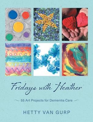 Fridays with Heather: 55 Art Projects for Dementia Care