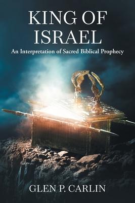 King of Israel: An Interpretation of Sacred Biblical Prophecy