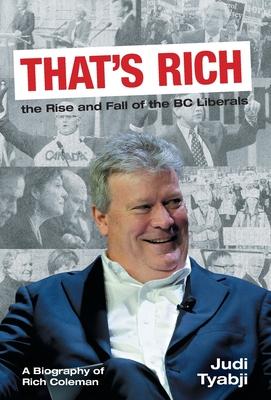 That's Rich: the Rise and Fall of the BC Liberals: A Biography of Rich Coleman