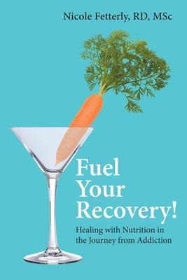 Fuel Your Recovery!: Healing with Nutrition in the Journey from Addiction