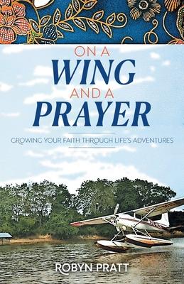 On a Wing and a Prayer: Growing Your Faith Through Life's Adventures