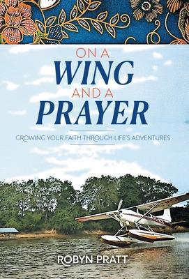 On a Wing and a Prayer: Growing Your Faith Through Life's Adventures