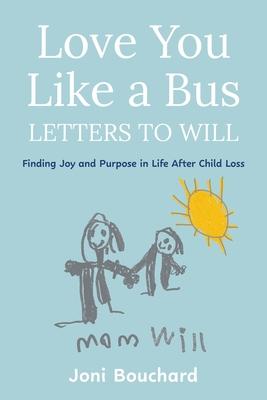Love You Like a Bus: Letters to Will: Finding Joy and Purpose in Life After Child Loss