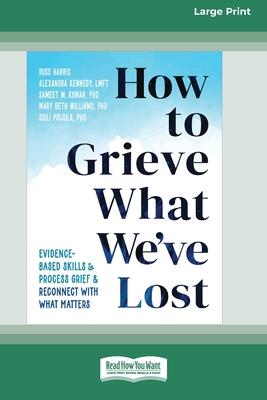 How to Grieve What We've Lost: Evidence-Based Skills to Process Grief and Reconnect with What Matters [Large Print 16 Pt Edition] Subscription