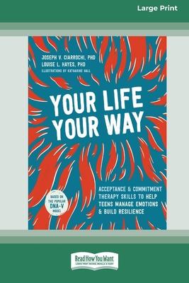 Your Life, Your Way: Acceptance and Commitment Therapy Skills to Help Teens Manage Emotions and Build Resilience [Standard Large Print]