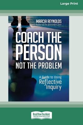 Coach the Person, Not the Problem: A Guide to Using Reflective Inquiry [Large Print 16pt]