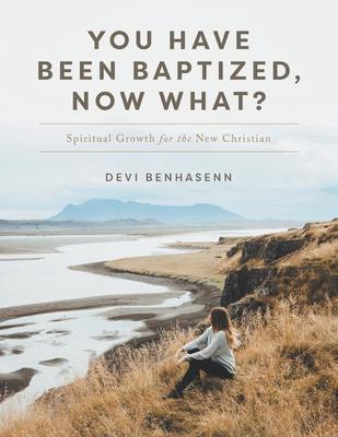 You Have Been Baptized, Now What?: Spiritual Growth for the New Christian