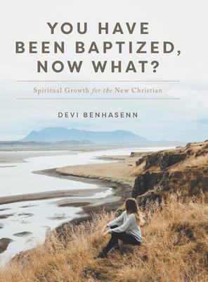 You Have Been Baptized, Now What?: Spiritual Growth for the New Christian