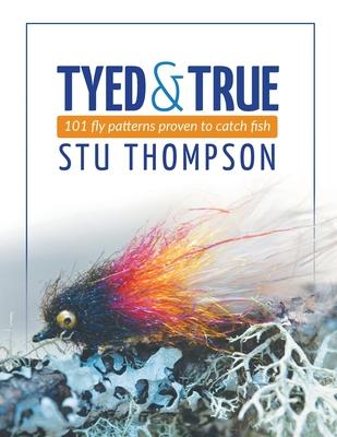 Tyed and True: 101 Fly Patterns Proven to Catch Fish