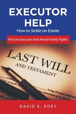 Executor Help: How to Settle an Estate Pick an Executor and Avoid Family Fights