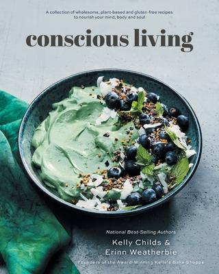 Conscious Living: A collection of wholesome, plant-based and gluten-free recipes to nourish your mind, body and soul