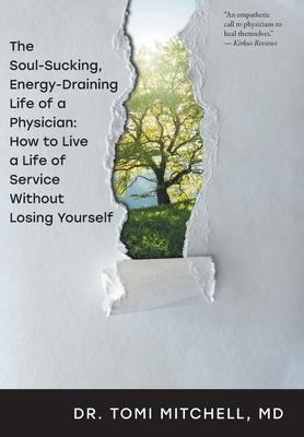 The Soul-Sucking, Energy-Draining Life of a Physician: How to Live a Life of Service Without Losing Yourself