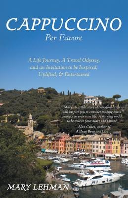 Cappuccino Per Favore: A Life Journey, A Travel Odyssey, and an Invitation to be Inspired, Uplifted, & Entertained