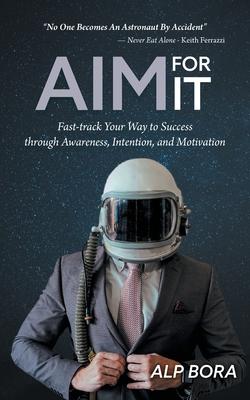 Aim for It: Fast-track Your Way to Success through Awareness, Intention, and Motivation