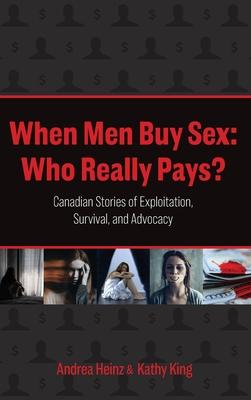 When Men Buy Sex: Who Really Pays?: Canadian Stories of Exploitation, Survival, and Advocacy