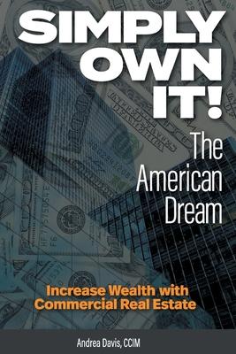 Simply Own It! The American Dream: Increase Wealth With Commercial Real Estate