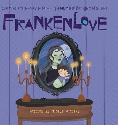 Frankenlove: One Monster's Journey to Becoming a MOMster through Mad Science