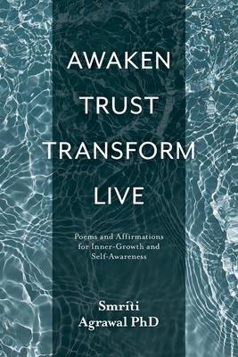 Awaken Trust Transform Live: Poems and Affirmations for Inner-Growth and Self-Awareness