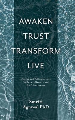 Awaken Trust Transform Live: Poems and Affirmations for Inner-Growth and Self-Awareness