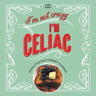 I'm Not Crazy, I'm Celiac: Gluten-Free/Low-Fodmap Cookbook