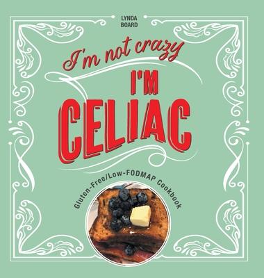 I'm Not Crazy, I'm Celiac: Gluten-Free/Low-Fodmap Cookbook