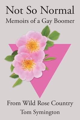 Not So Normal: Memoirs of a Gay Boomer From Wild Rose Country