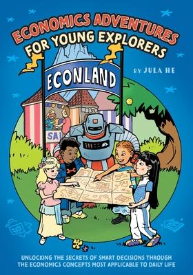 Economics Adventures for Young Explorers: Unlocking the Secrets of Smart Decisions Through the Economics Concepts Most Applicable to Daily Life