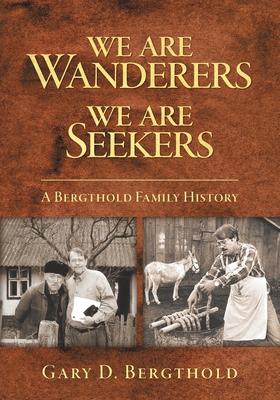 We Are Wanderers We Are Seekers: A Bergthold Family History