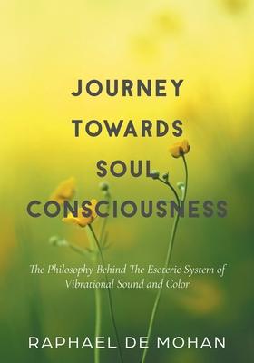 Journey Towards Soul Consciousness: The Philosophy Behind The Esoteric System of Vibrational Sound and Color