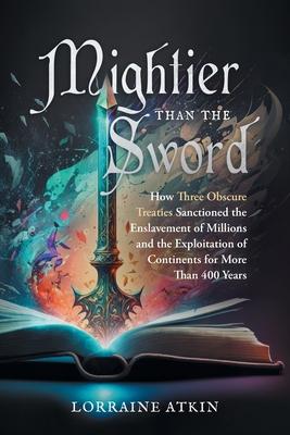 Mightier Than the Sword: How Three Obscure Treaties Sanctioned the Enslavement of Millions and the Exploitation of Continents for More Than 400