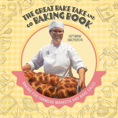 The Great Bake Take and Go Baking Book: Baking for Farmers Markets and ...