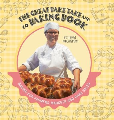 The Great Bake Take and Go Baking Book: Baking for Farmers Markets and Bake Sales